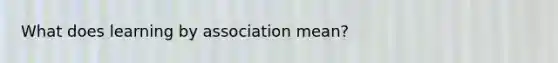 What does learning by association mean?