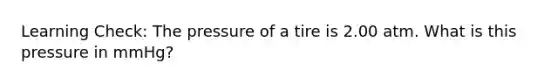 Learning Check: The pressure of a tire is 2.00 atm. What is this pressure in mmHg?