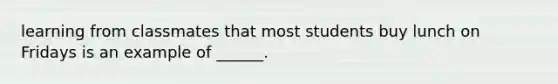 learning from classmates that most students buy lunch on Fridays is an example of ______.