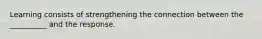 Learning consists of strengthening the connection between the __________ and the response.
