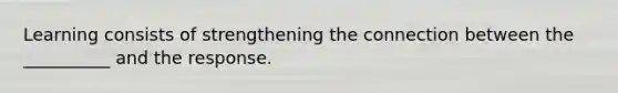 Learning consists of strengthening the connection between the __________ and the response.