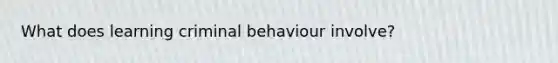 What does learning criminal behaviour involve?