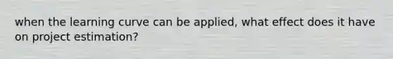 when the learning curve can be applied, what effect does it have on project estimation?