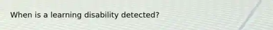 When is a learning disability detected?