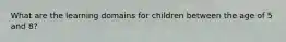 What are the learning domains for children between the age of 5 and 8?