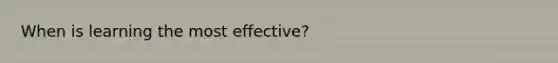 When is learning the most effective?