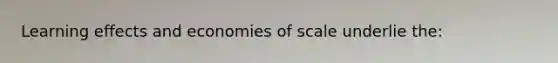 Learning effects and economies of scale underlie the: