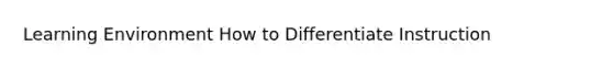 Learning Environment How to Differentiate Instruction