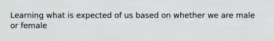 Learning what is expected of us based on whether we are male or female