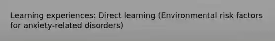 Learning experiences: Direct learning (Environmental risk factors for anxiety-related disorders)