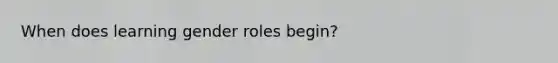 When does learning gender roles begin?