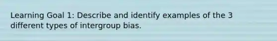 Learning Goal 1: Describe and identify examples of the 3 different types of intergroup bias.