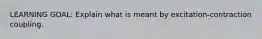 LEARNING GOAL: Explain what is meant by excitation-contraction coupling.