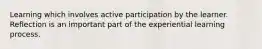 Learning which involves active participation by the learner. Reflection is an important part of the experiential learning process.