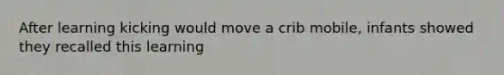After learning kicking would move a crib mobile, infants showed they recalled this learning