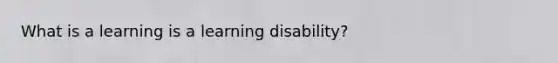 What is a learning is a learning disability?