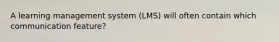 A learning management system (LMS) will often contain which communication feature?