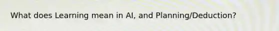 What does Learning mean in AI, and Planning/Deduction?