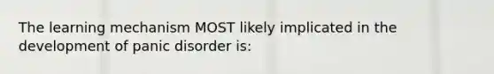 The learning mechanism MOST likely implicated in the development of panic disorder is: