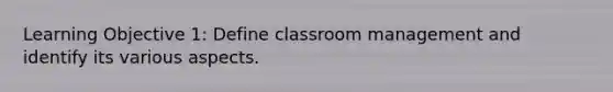 Learning Objective 1: Define classroom management and identify its various aspects.