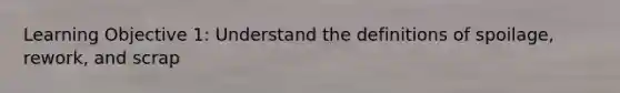 Learning Objective 1: Understand the definitions of spoilage, rework, and scrap