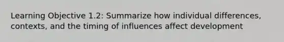 Learning Objective 1.2: Summarize how individual differences, contexts, and the timing of influences affect development