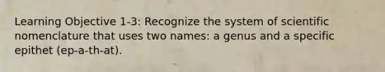 Learning Objective 1-3: Recognize the system of scientific nomenclature that uses two names: a genus and a specific epithet (ep-a-th-at).