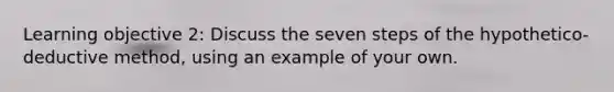 Learning objective 2: Discuss the seven steps of the hypothetico-deductive method, using an example of your own.