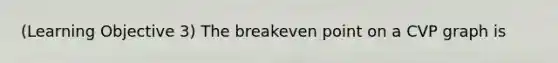 (Learning Objective 3) The breakeven point on a CVP graph is