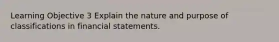 Learning Objective 3 Explain the nature and purpose of classifications in financial statements.