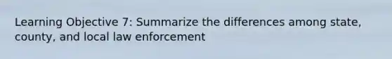 Learning Objective 7: Summarize the differences among state, county, and local law enforcement