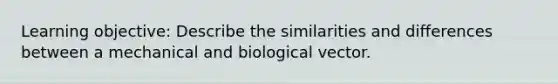 Learning objective: Describe the similarities and differences between a mechanical and biological vector.