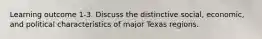 Learning outcome 1-3. Discuss the distinctive social, economic, and political characteristics of major Texas regions.