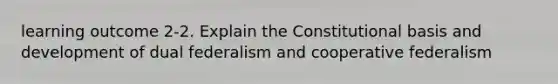 learning outcome 2-2. Explain the Constitutional basis and development of dual federalism and cooperative federalism