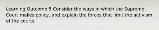 Learning Outcome 5 Consider the ways in which the Supreme Court makes policy, and explain the forces that limit the activism of the courts.