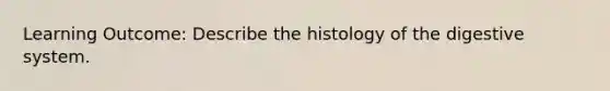 Learning Outcome: Describe the histology of the digestive system.