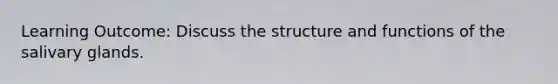 Learning Outcome: Discuss the structure and functions of the salivary glands.