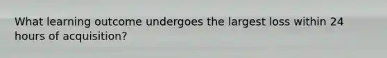 What learning outcome undergoes the largest loss within 24 hours of acquisition?