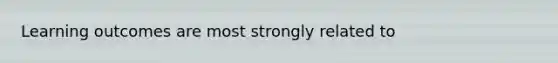 Learning outcomes are most strongly related to