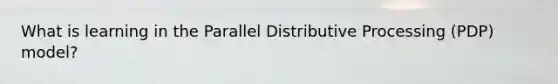 What is learning in the Parallel Distributive Processing (PDP) model?