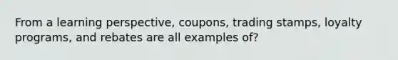 From a learning perspective, coupons, trading stamps, loyalty programs, and rebates are all examples of?