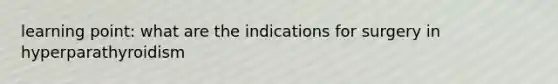 learning point: what are the indications for surgery in hyperparathyroidism