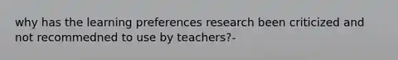 why has the learning preferences research been criticized and not recommedned to use by teachers?-