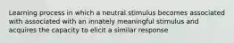 Learning process in which a neutral stimulus becomes associated with associated with an innately meaningful stimulus and acquires the capacity to elicit a similar response