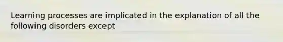 Learning processes are implicated in the explanation of all the following disorders except