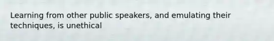 Learning from other public speakers, and emulating their techniques, is unethical