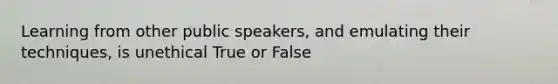 Learning from other public speakers, and emulating their techniques, is unethical True or False