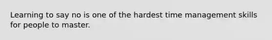 Learning to say no is one of the hardest time management skills for people to master.