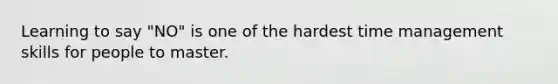 Learning to say "NO" is one of the hardest time management skills for people to master.