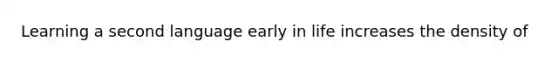 Learning a second language early in life increases the density of